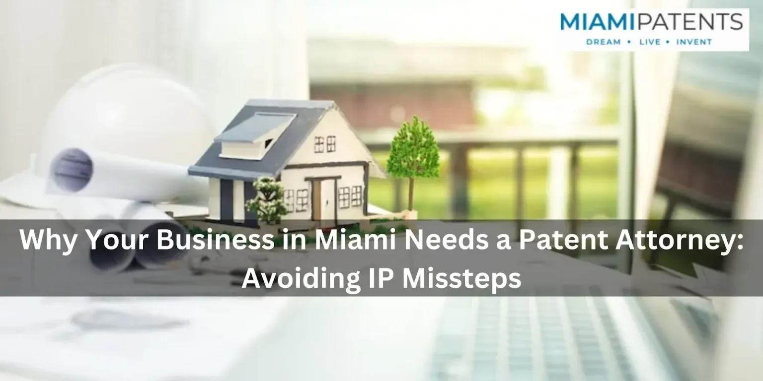 Why Your Business in Miami Needs a Patent Attorney: Avoiding IP Missteps